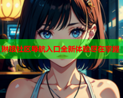 琳琅社区导航入口全新体验尽在掌握