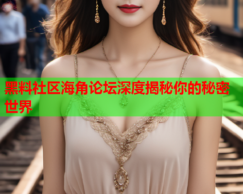 黑料社区海角论坛深度揭秘你的秘密世界