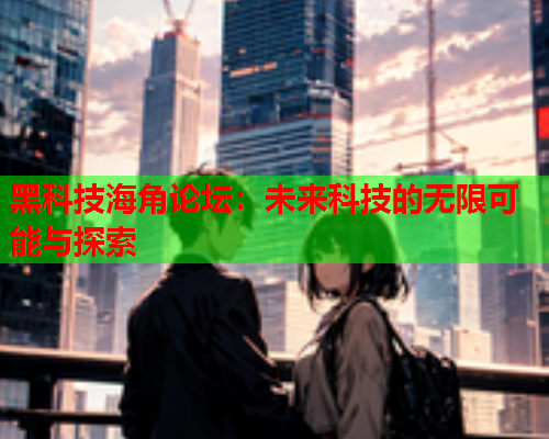 黑科技海角论坛：未来科技的无限可能与探索