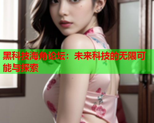 黑科技海角论坛：未来科技的无限可能与探索  第2张