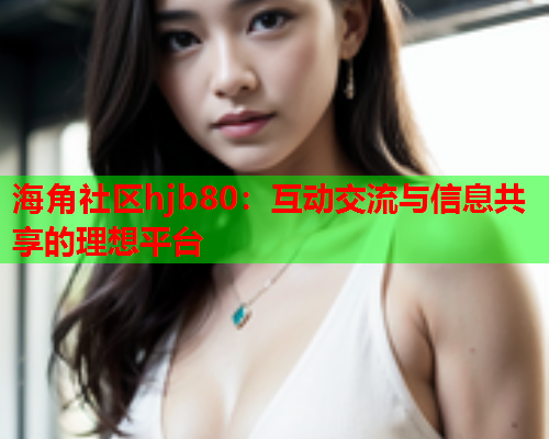 海角社区hjb80：互动交流与信息共享的理想平台