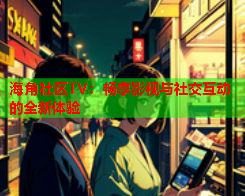 海角社区TV：畅享影视与社交互动的全新体验