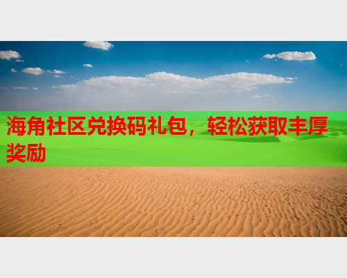 海角社区兑换码礼包，轻松获取丰厚奖励
