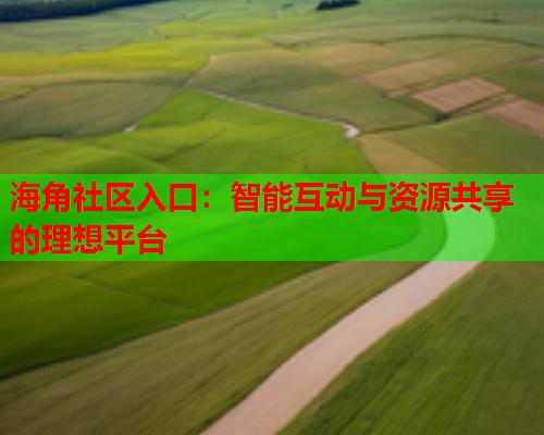 海角社区入口：智能互动与资源共享的理想平台  第2张