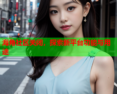 海角社区关闭，探索新平台功能与用途