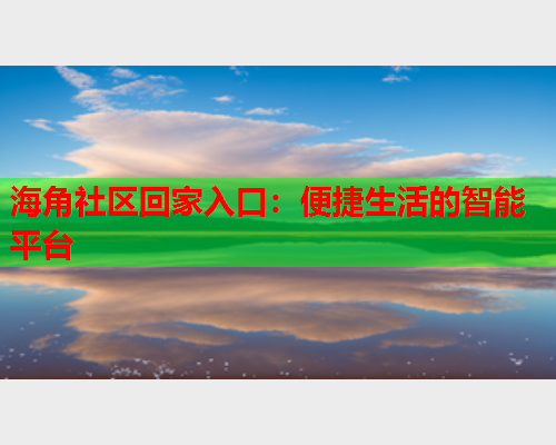 海角社区回家入口：便捷生活的智能平台
