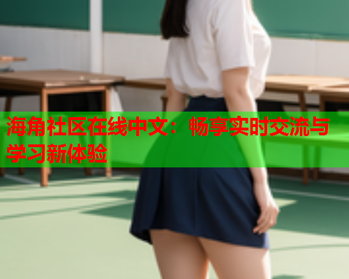 海角社区在线中文：畅享实时交流与学习新体验
