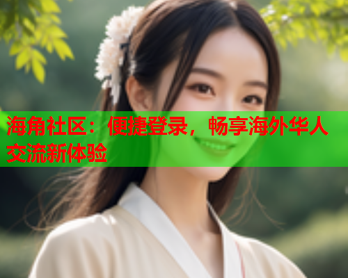 海角社区：便捷登录，畅享海外华人交流新体验