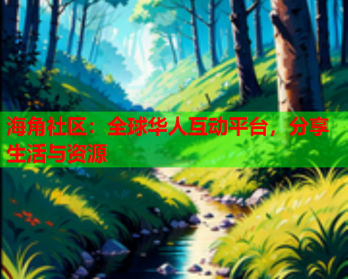 海角社区：全球华人互动平台，分享生活与资源  第2张