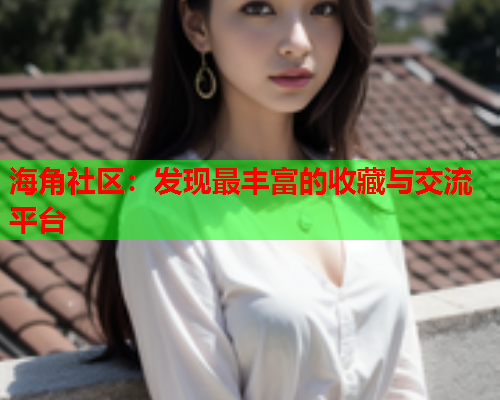 海角社区：发现最丰富的收藏与交流平台