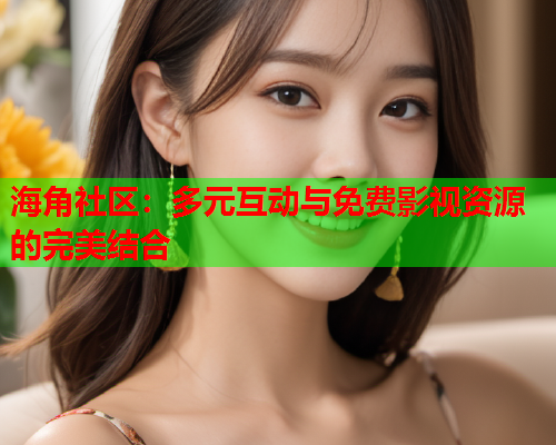 海角社区：多元互动与免费影视资源的完美结合