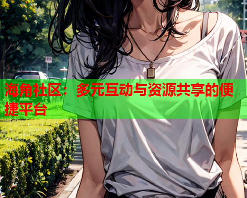 海角社区：多元互动与资源共享的便捷平台