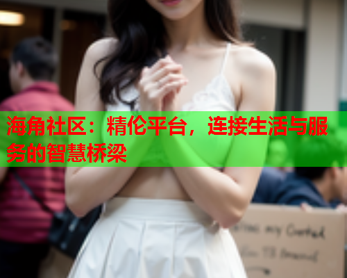 海角社区：精伦平台，连接生活与服务的智慧桥梁