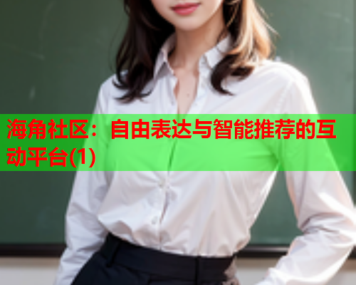 海角社区：自由表达与智能推荐的互动平台(1)