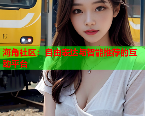 海角社区：自由表达与智能推荐的互动平台