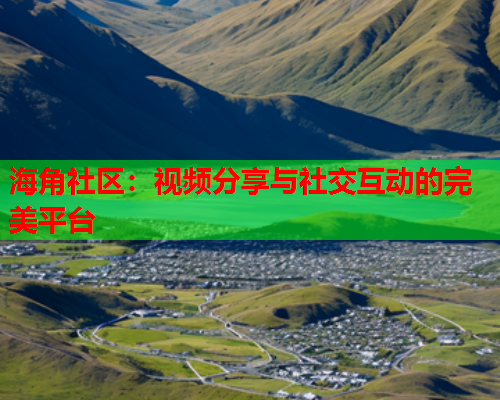 海角社区：视频分享与社交互动的完美平台  第2张