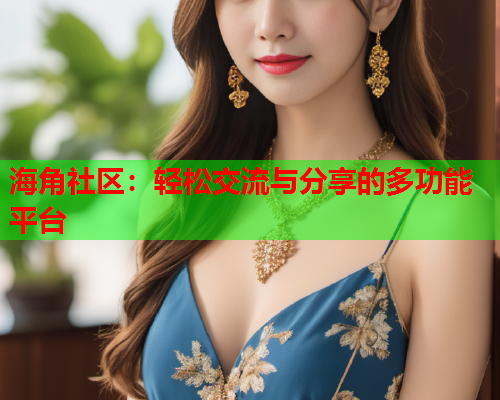 海角社区：轻松交流与分享的多功能平台  第2张