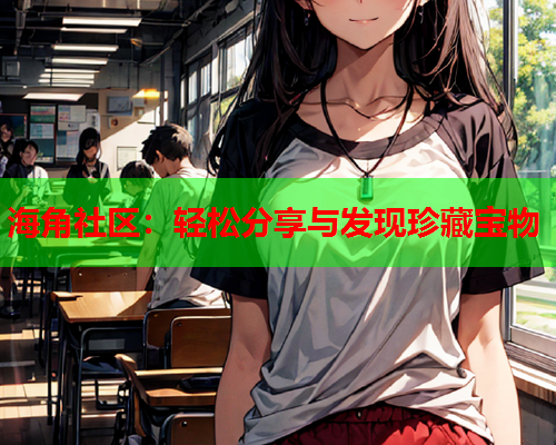 海角社区：轻松分享与发现珍藏宝物