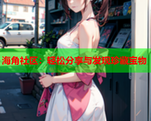 海角社区：轻松分享与发现珍藏宝物  第2张
