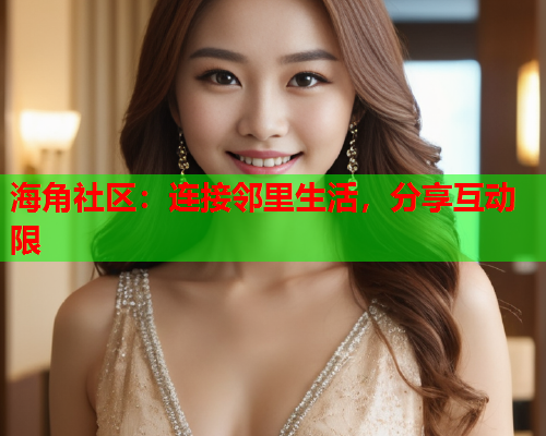 海角社区：连接邻里生活，分享互动限