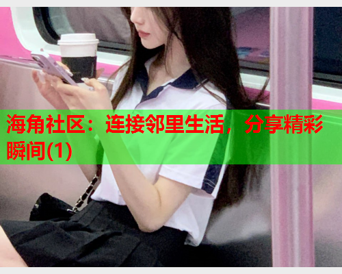 海角社区：连接邻里生活，分享精彩瞬间(1)