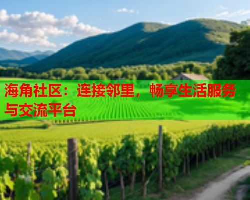 海角社区：连接邻里，畅享生活服务与交流平台