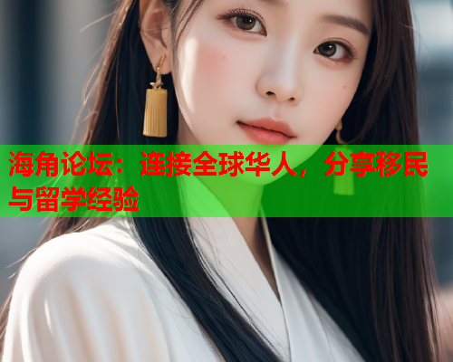 海角论坛：连接全球华人，分享移民与留学经验