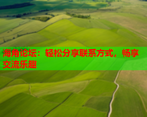 海角论坛：轻松分享联系方式，畅享交流乐趣  第2张