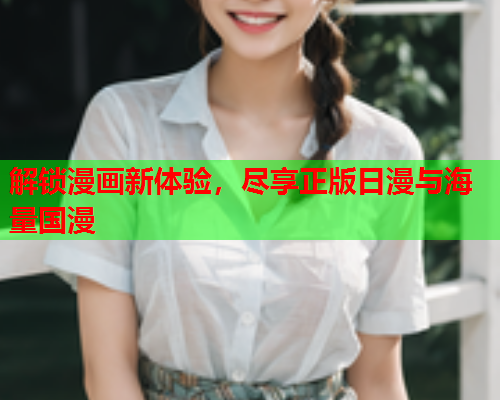 解锁漫画新体验，尽享正版日漫与海量国漫