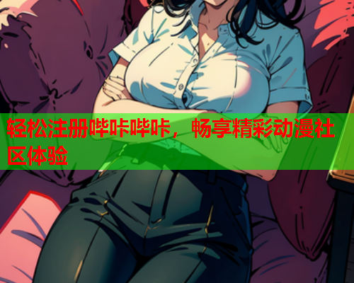 轻松注册哔咔哔咔，畅享精彩动漫社区体验