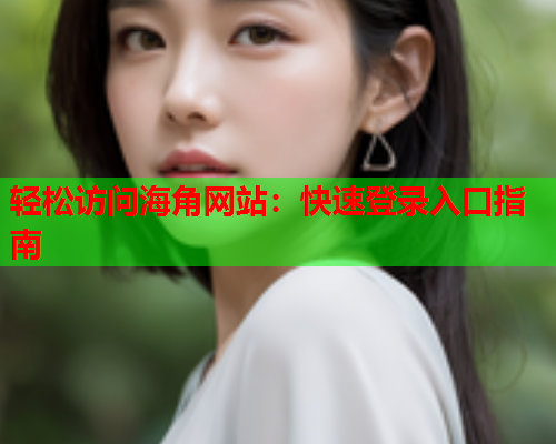 轻松访问海角网站：快速登录入口指南