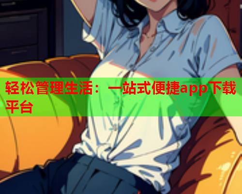 轻松管理生活：一站式便捷app下载平台  第2张