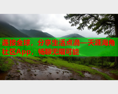 连接全球，分享生活点滴—天涯海角社区App，畅聊无限可能
