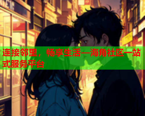 连接邻里，畅享生活—海角社区一站式服务平台  第2张