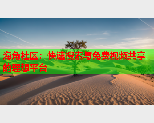 海角社区：快速搜索与免费视频共享的理想平台  第2张