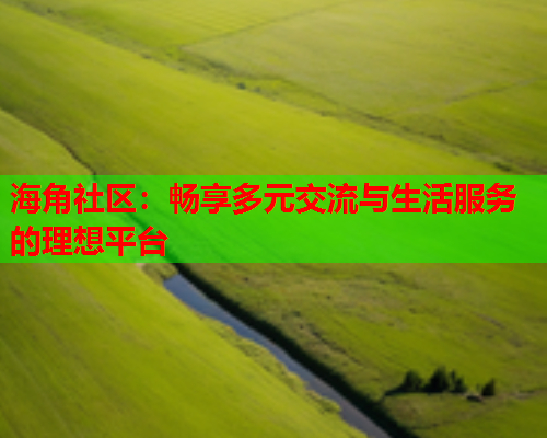 海角社区：畅享多元交流与生活服务的理想平台