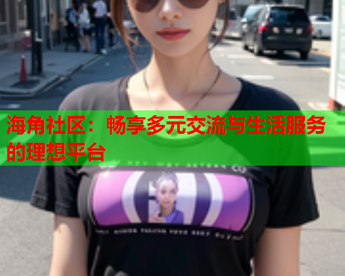 海角社区：畅享多元交流与生活服务的理想平台  第2张