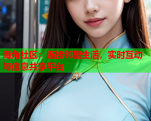 海角社区：连接邻里生活，实时互动与信息共享平台