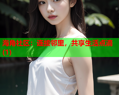 海角社区：连接邻里，共享生活点滴(1)