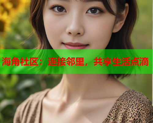 海角社区：连接邻里，共享生活点滴