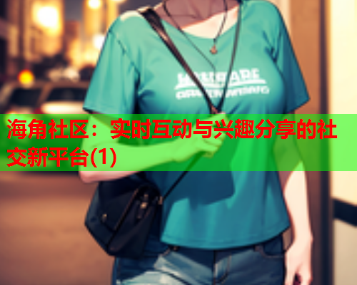 海角社区：实时互动与兴趣分享的社交新平台(1)