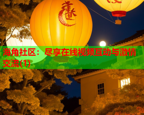 海角社区：尽享在线视频互动与激情交流(1)