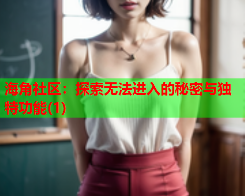 海角社区：探索无法进入的秘密与独特功能(1)