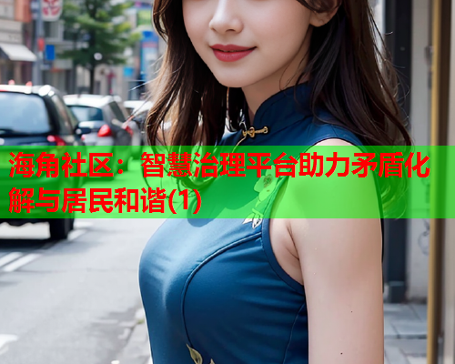 海角社区：智慧治理平台助力矛盾化解与居民和谐(1)