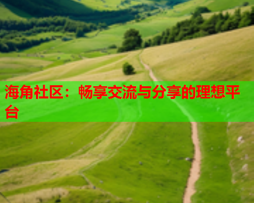 海角社区：畅享交流与分享的理想平台  第2张