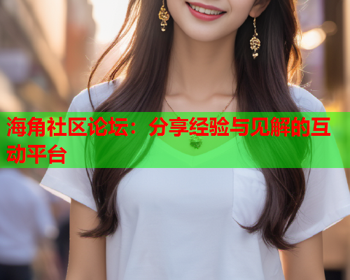 海角社区论坛：分享经验与见解的互动平台
