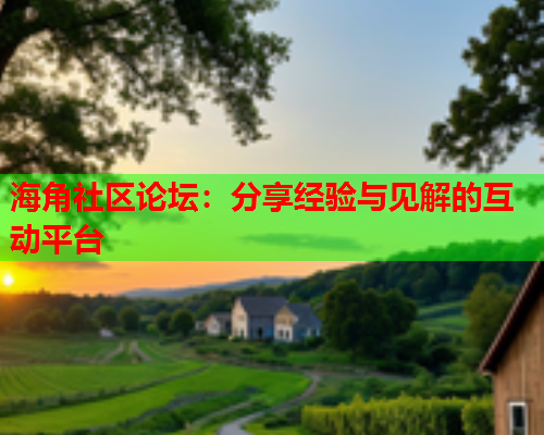 海角社区论坛：分享经验与见解的互动平台  第2张