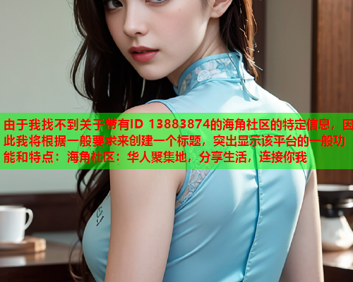 由于我找不到关于带有ID 13883874的海角社区的特定信息，因此我将根据一般要求来创建一个标题，突出显示该平台的一般功能和特点：海角社区：华人聚集地，分享生活，连接你我