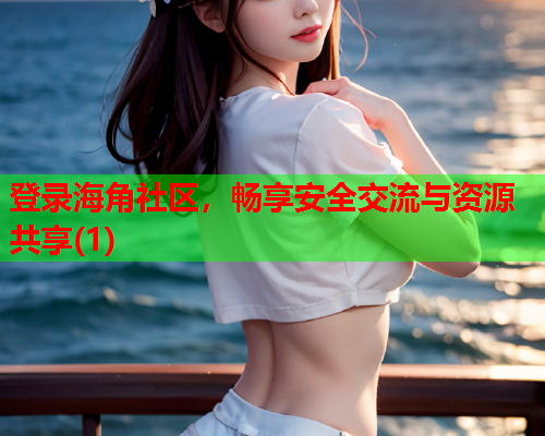 登录海角社区，畅享安全交流与资源共享(1)  第2张