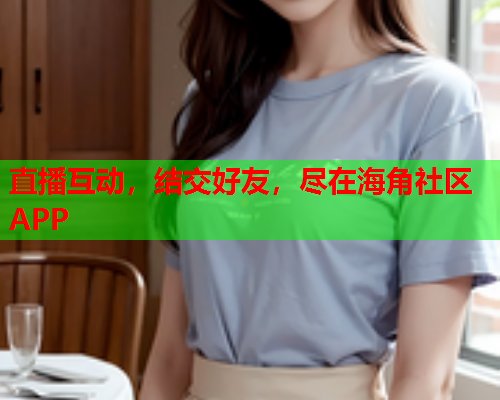 直播互动，结交好友，尽在海角社区APP
